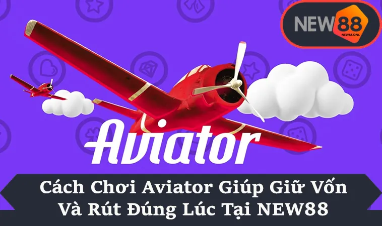 Cách Chơi Aviator Giúp Giữ Vốn Và Rút Đúng Lúc Tại NEW88