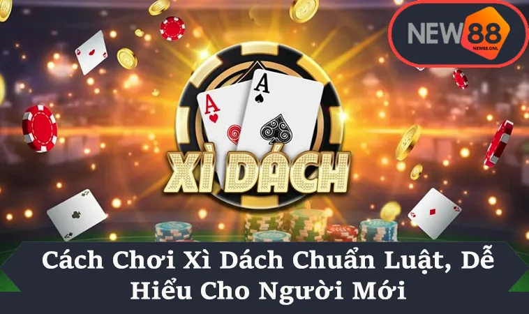 Cách Chơi Xì Dách Chuẩn Luật, Dễ Hiểu Cho Người Mới