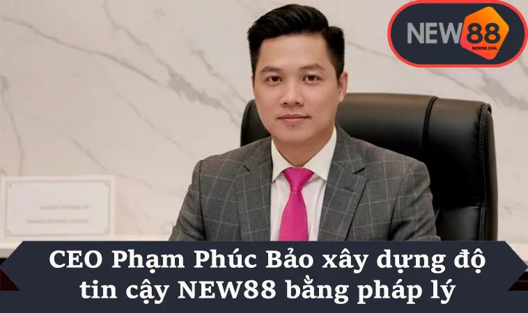 CEO Phạm Phúc Bảo xây dựng độ tin cậy NEW88 bằng pháp lý