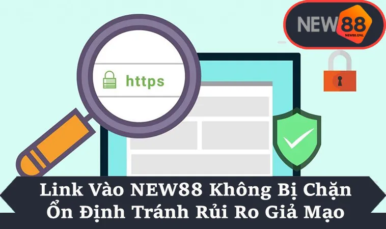 Link Vào NEW88 Không Bị Chặn Ổn Định Tránh Rủi Ro Giả Mạo