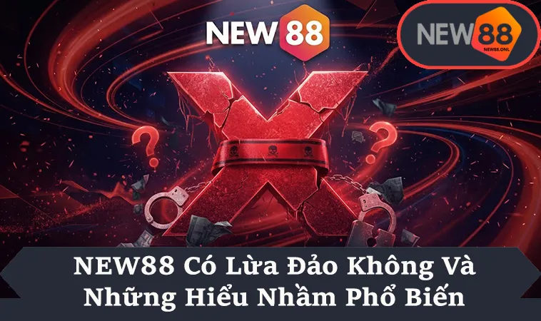 NEW88 Có Lừa Đảo Không Và Những Hiểu Nhầm Phổ Biến