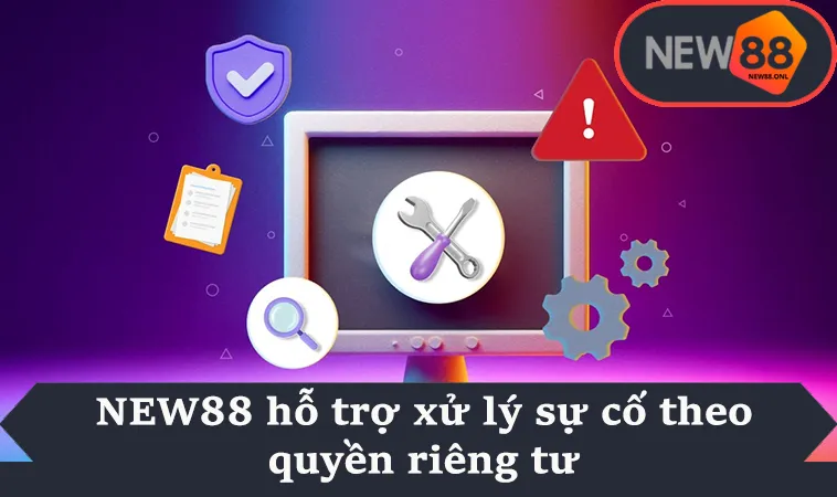 NEW88 hỗ trợ xử lý sự cố theo quyền riêng tư