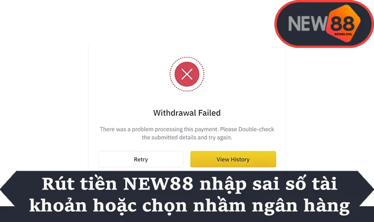 Rút tiền NEW88 nhập sai số tài khoản hoặc chọn nhầm ngân hàng