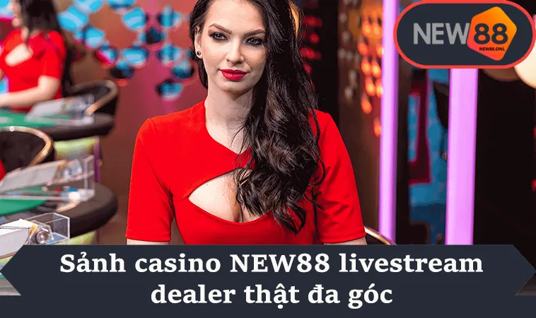 Sảnh casino NEW88 livestream dealer thật đa góc