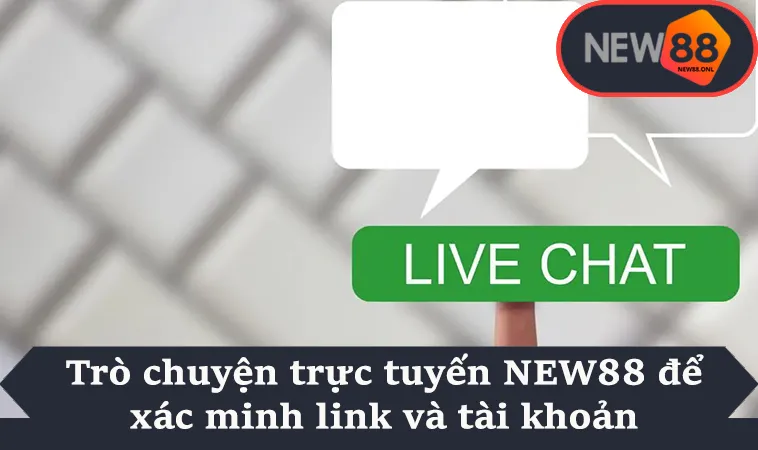 Trò chuyện trực tuyến NEW88 để xác minh link và tài khoản
